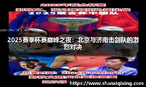 2025赛季杯赛巅峰之夜：北京与济南击剑队的激烈对决