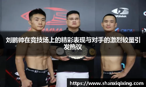 刘鹏帅在竞技场上的精彩表现与对手的激烈较量引发热议