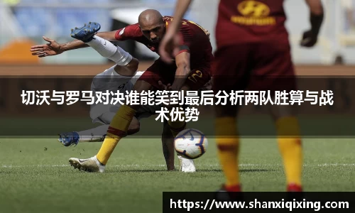 切沃与罗马对决谁能笑到最后分析两队胜算与战术优势