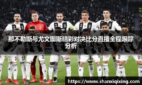 那不勒斯与尤文图斯精彩对决比分直播全程跟踪分析